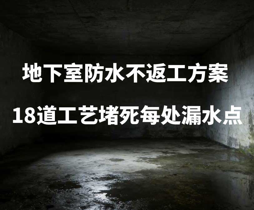 黑河卫艺家20年经验总结：地下室防水不返工方案，18道工艺堵死每处漏水点